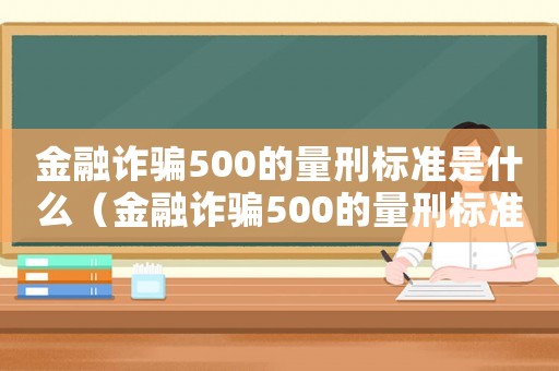 金融詐騙500的量刑標準是什么（金融詐騙500的量刑標準）