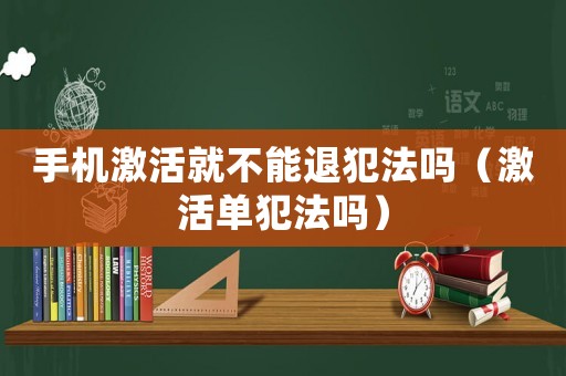 手機激活就不能退犯法嗎（激活單犯法嗎）