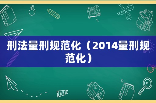 刑法量刑規范化（2014量刑規范化）