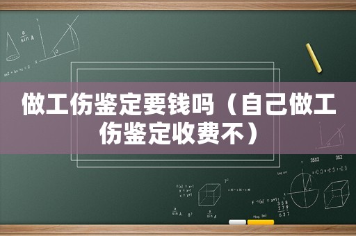 做工傷鑒定要錢嗎（自己做工傷鑒定收費不）