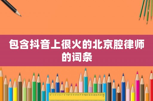 包含抖音上很火的北京腔律師的詞條