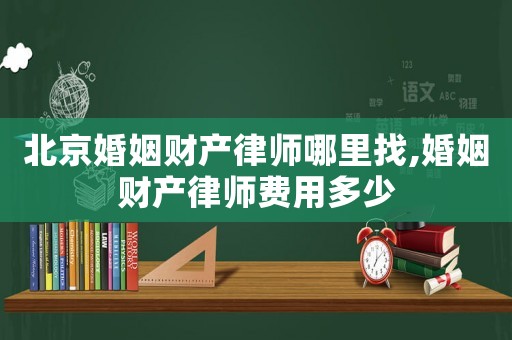 北京婚姻財產律師哪里找,婚姻財產律師費用多少