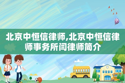北京中恒信律師,北京中恒信律師事務(wù)所閆律師簡(jiǎn)介