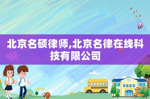 北京名碩律師,北京名律在線科技有限公司