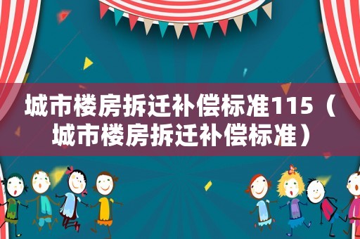 城市樓房拆遷補(bǔ)償標(biāo)準(zhǔn)115（城市樓房拆遷補(bǔ)償標(biāo)準(zhǔn)）
