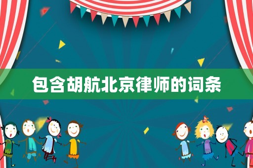 包含胡航北京律師的詞條
