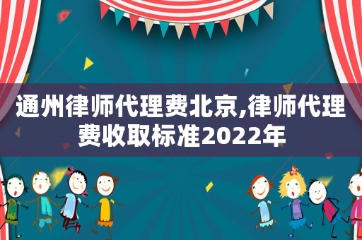 通州律師代理費北京,律師代理費收取標準2022年