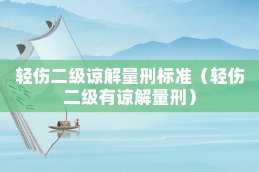 輕傷二級諒解量刑標(biāo)準(zhǔn)（輕傷二級有諒解量刑）