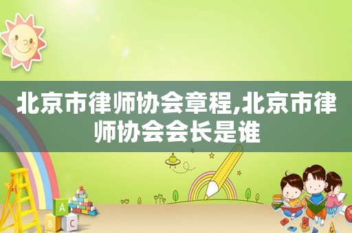 北京市律師協會章程,北京市律師協會會長是誰