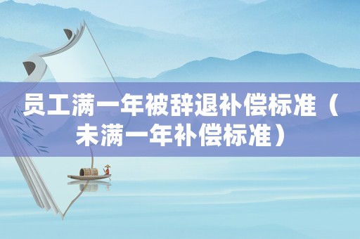 員工滿一年被辭退補償標準（未滿一年補償標準）