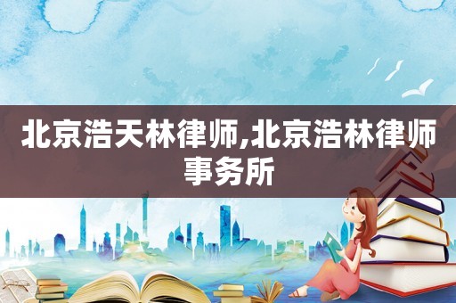 北京浩天林律師,北京浩林律師事務所