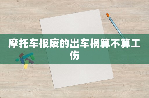摩托車報(bào)廢的出車禍算不算工傷