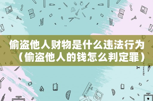 偷盜他人財(cái)物是什么違法行為（偷盜他人的錢怎么判定罪）
