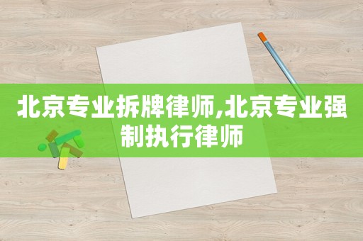 北京專業拆牌律師,北京專業強制執行律師