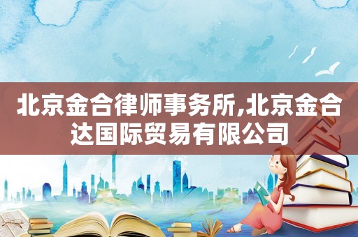 北京金合律師事務(wù)所,北京金合達(dá)國(guó)際貿(mào)易有限公司