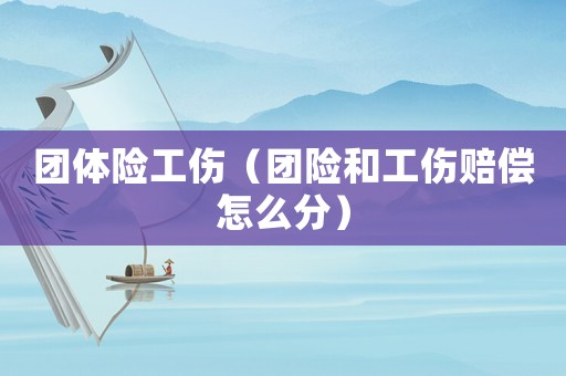 團體險工傷（團險和工傷賠償怎么分）