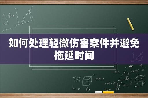 如何處理輕微傷害案件并避免拖延時(shí)間