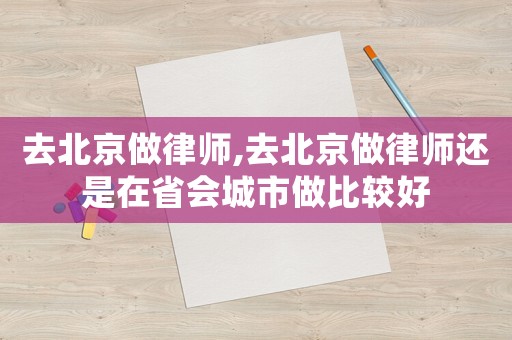 去北京做律師,去北京做律師還是在省會城市做比較好