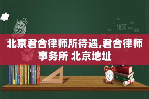 北京君合律師所待遇,君合律師事務(wù)所 北京地址