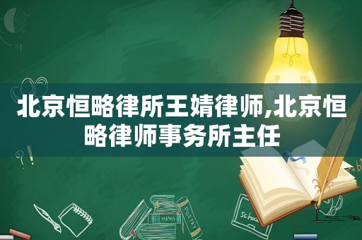 北京恒略律所王婧律師,北京恒略律師事務(wù)所主任