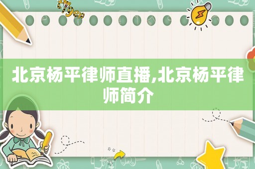 北京楊平律師直播,北京楊平律師簡介