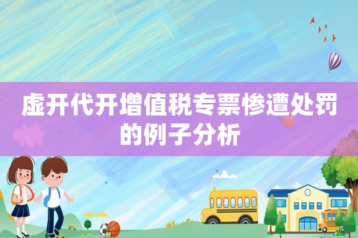 虛開代開增值稅專票慘遭處罰的例子分析