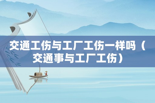 交通工傷與工廠工傷一樣嗎（交通事與工廠工傷）