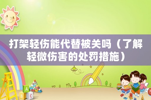 打架輕傷能代替被關(guān)嗎（了解輕微傷害的處罰措施）