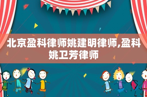 北京盈科律師姚建明律師,盈科姚衛(wèi)芳律師