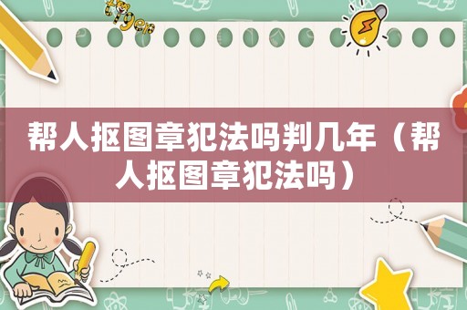 幫人摳圖章犯法嗎判幾年（幫人摳圖章犯法嗎）