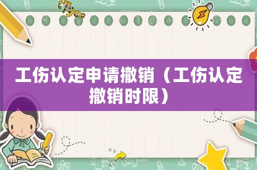 工傷認(rèn)定申請(qǐng)撤銷（工傷認(rèn)定撤銷時(shí)限）