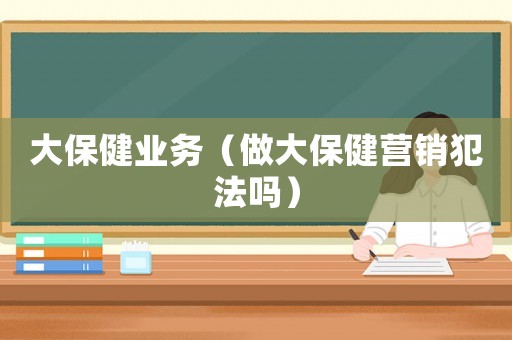 大保健業務（做大保健營銷犯法嗎）