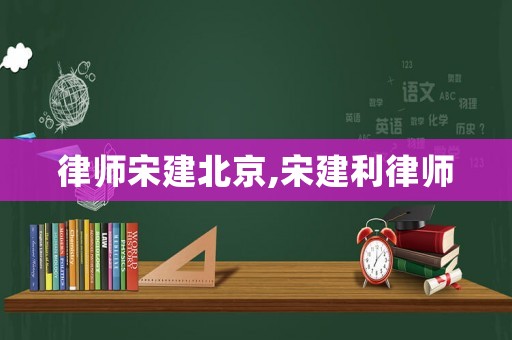 律師宋建北京,宋建利律師