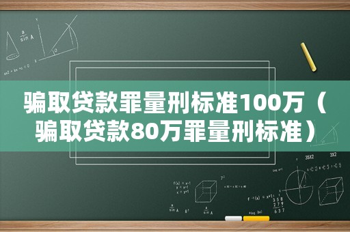 騙取貸款罪量刑標準100萬（騙取貸款80萬罪量刑標準）