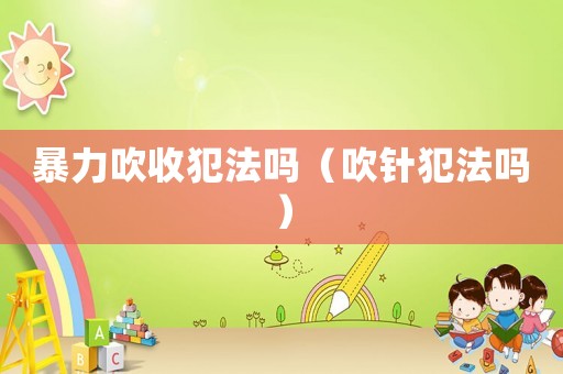 暴力吹收犯法嗎（吹針犯法嗎）