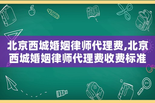 北京西城婚姻律師代理費(fèi),北京西城婚姻律師代理費(fèi)收費(fèi)標(biāo)準(zhǔn)