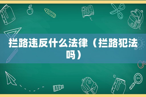 攔路違反什么法律（攔路犯法嗎）