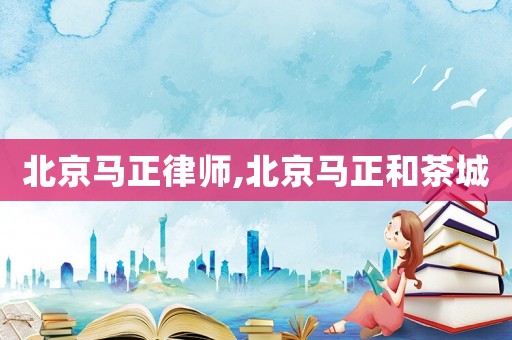 北京馬正律師,北京馬正和茶城