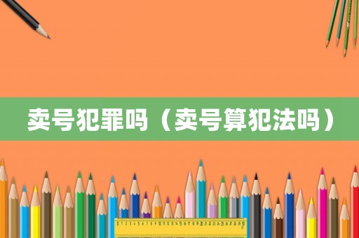 賣號(hào)犯罪嗎（賣號(hào)算犯法嗎）