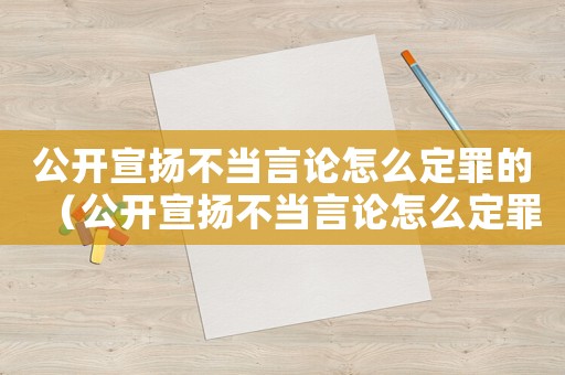 公開宣揚不當言論怎么定罪的（公開宣揚不當言論怎么定罪）