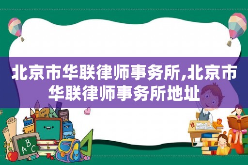 北京市華聯(lián)律師事務(wù)所,北京市華聯(lián)律師事務(wù)所地址