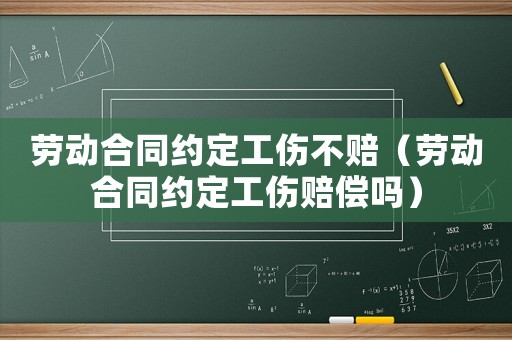 勞動合同約定工傷不賠（勞動合同約定工傷賠償嗎）