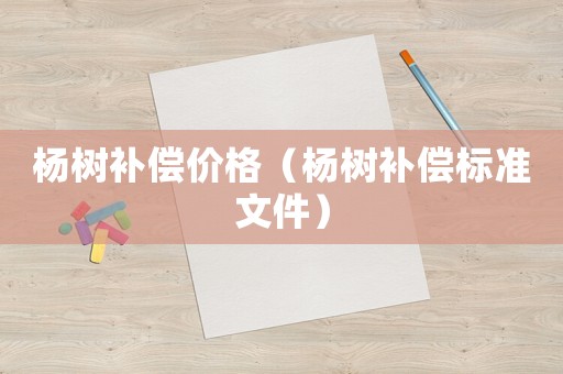 楊樹補償價格（楊樹補償標準文件）
