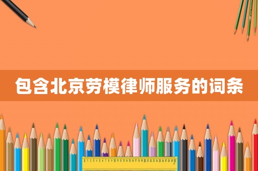 包含北京勞模律師服務的詞條