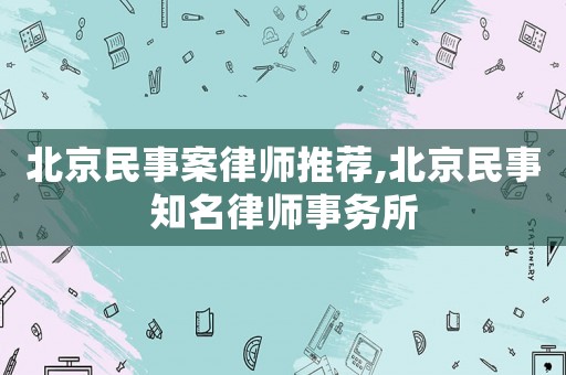 北京民事案律師推薦,北京民事知名律師事務所