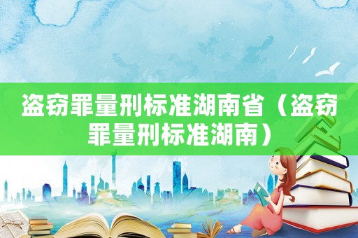 盜竊罪量刑標(biāo)準(zhǔn)湖南省（盜竊罪量刑標(biāo)準(zhǔn)湖南）
