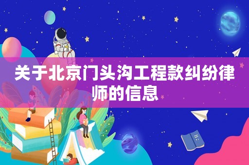關(guān)于北京門(mén)頭溝工程款糾紛律師的信息