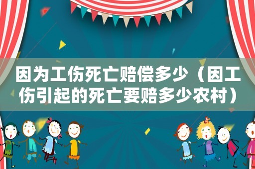 因為工傷死亡賠償多少（因工傷引起的死亡要賠多少農(nóng)村）