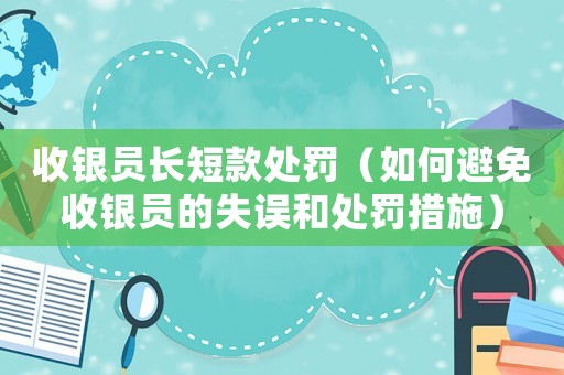 收銀員長短款處罰（如何避免收銀員的失誤和處罰措施）