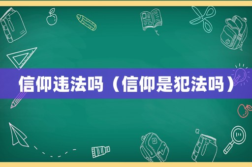 信仰違法嗎（信仰是犯法嗎）